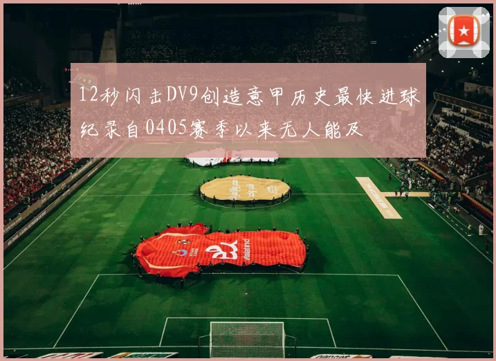 12秒闪击DV9创造意甲历史最快进球纪录自0405赛季以来无人能及