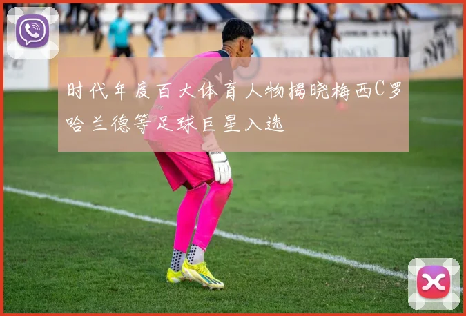 时代年度百大体育人物揭晓梅西C罗哈兰德等足球巨星入选