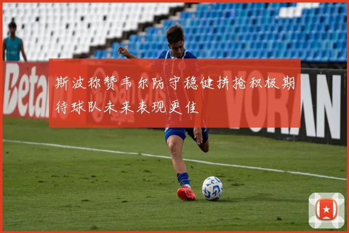 斯波称赞韦尔防守稳健拼抢积极期待球队未来表现更佳