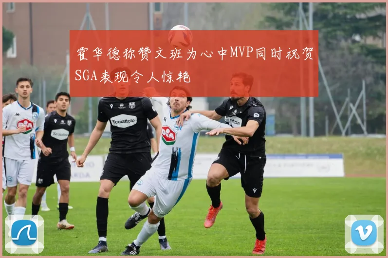 霍华德称赞文班为心中MVP同时祝贺SGA表现令人惊艳