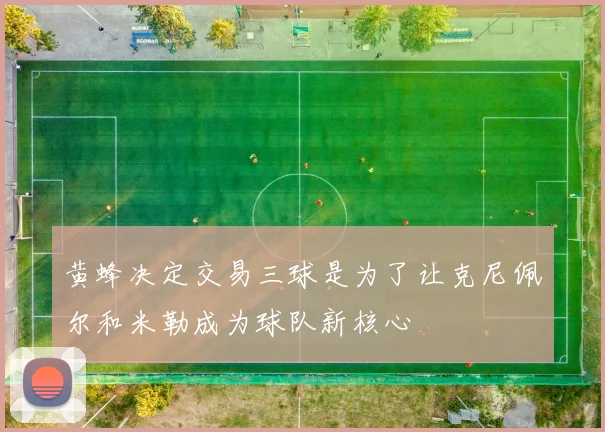 黄蜂决定交易三球是为了让克尼佩尔和米勒成为球队新核心