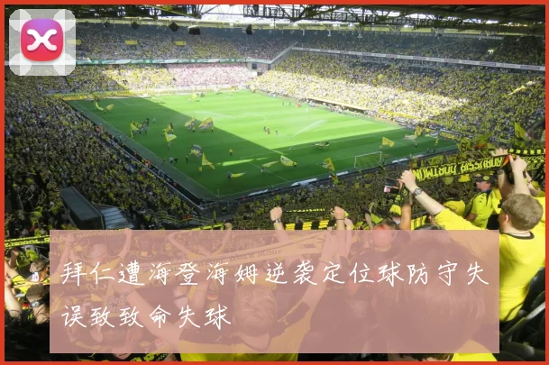 拜仁遭海登海姆逆袭定位球防守失误致致命失球