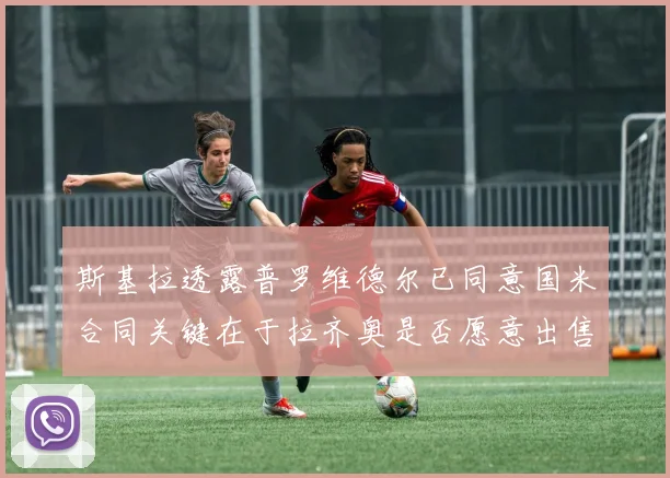 斯基拉透露普罗维德尔已同意国米合同关键在于拉齐奥是否愿意出售
