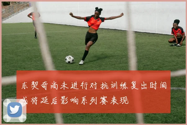 东契奇尚未进行对抗训练复出时间或将延后影响系列赛表现